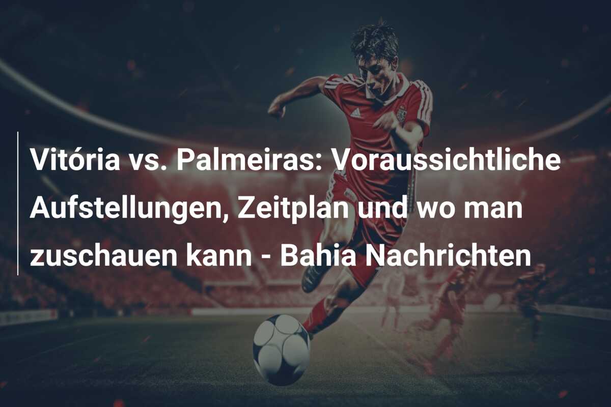 Vitória vs. Palmeiras: Voraussichtliche Aufstellungen, Zeitplan und wo man zuschauen kann – Bahia Nachrichten