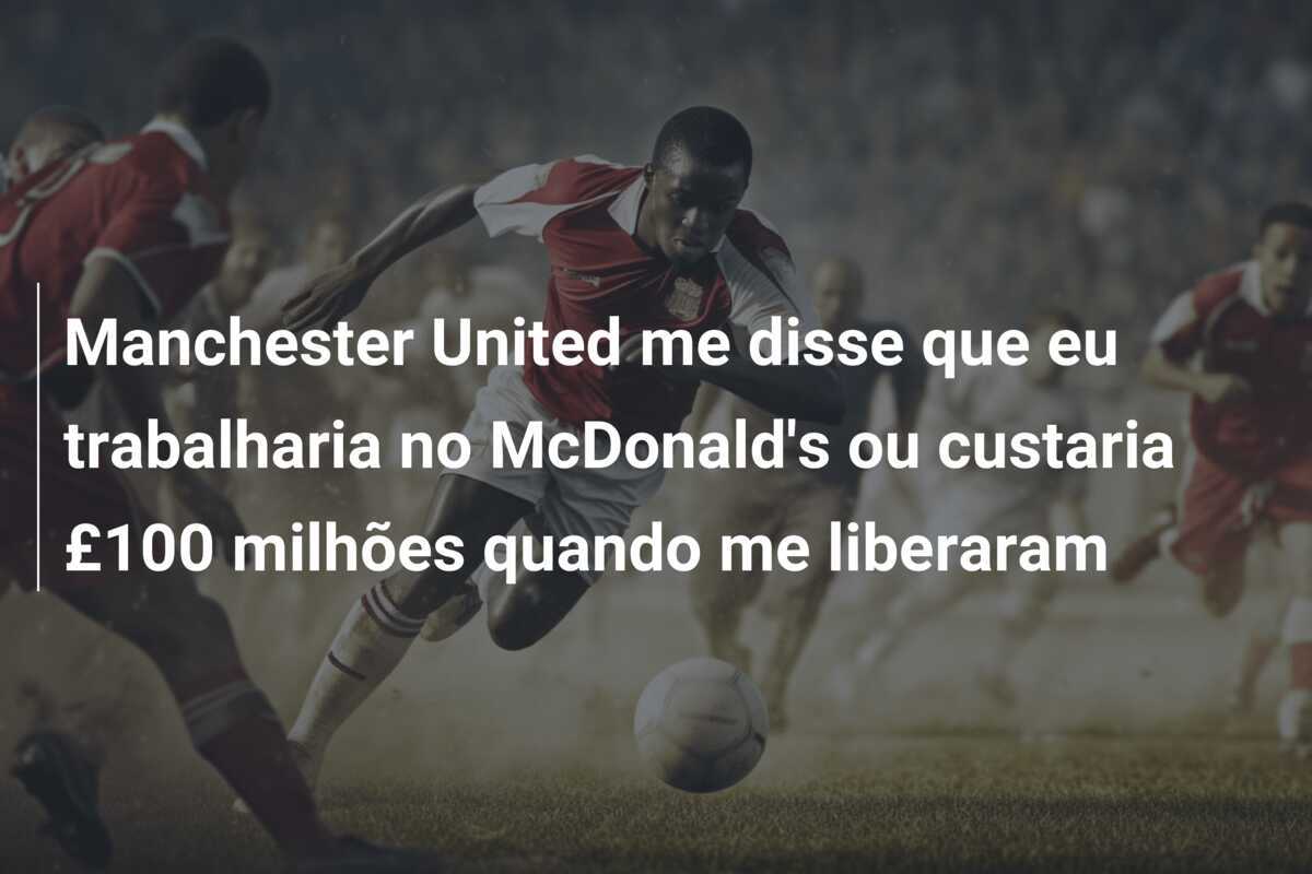 Manchester United me disse que eu trabalharia no McDonald's ou custaria £100 milhões quando me liberaram