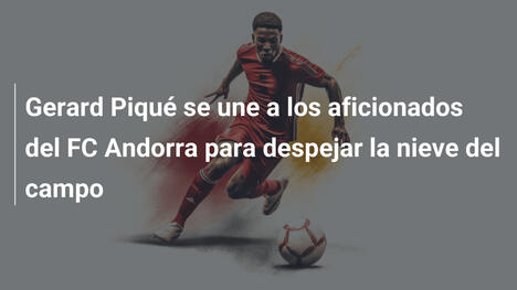 Gerard Piqué se une a los aficionados del FC Andorra para despejar la nieve del campo
