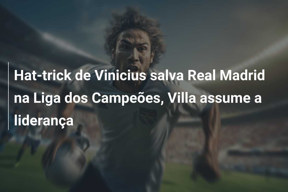 Hat-trick de Vinicius salva Real Madrid na Liga dos Campeões, Villa assume a liderança