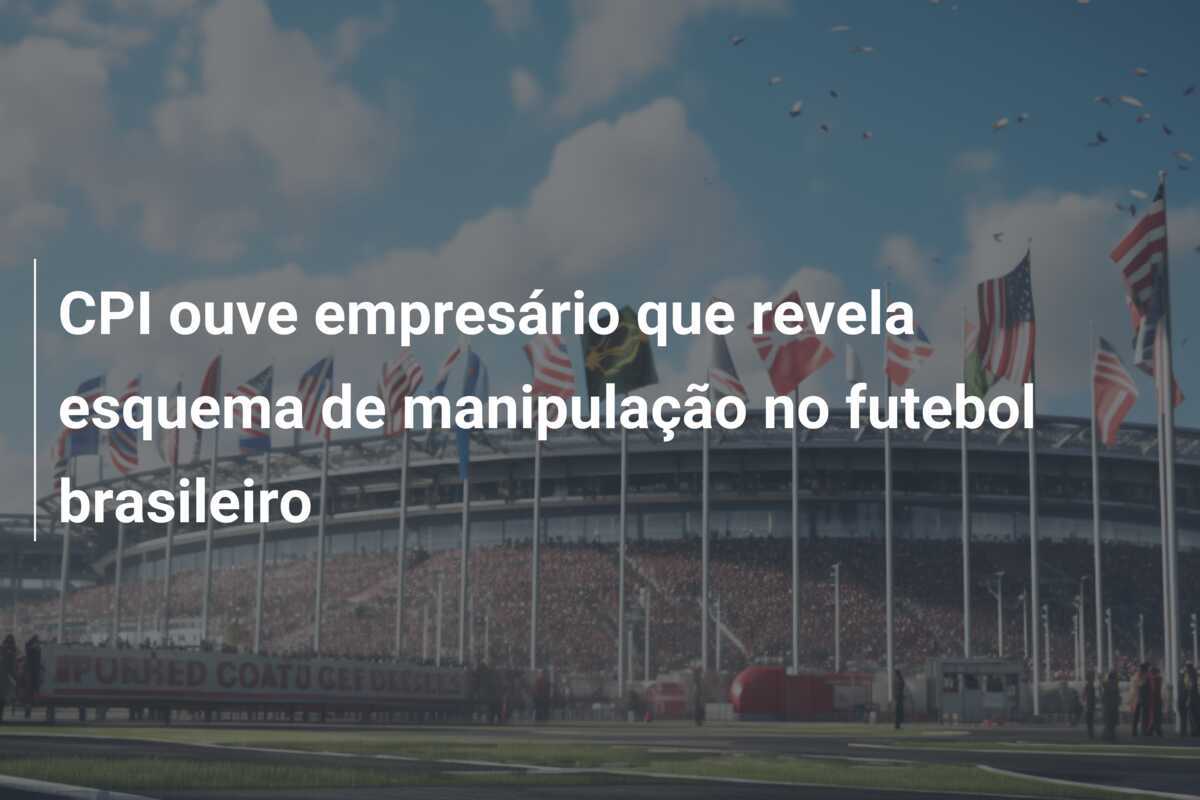CPI ouve empresário que revela esquema de manipulação no futebol brasileiro