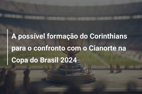 A possível formação do Corinthians para o confronto com o Cianorte na Copa do Brasil 2024