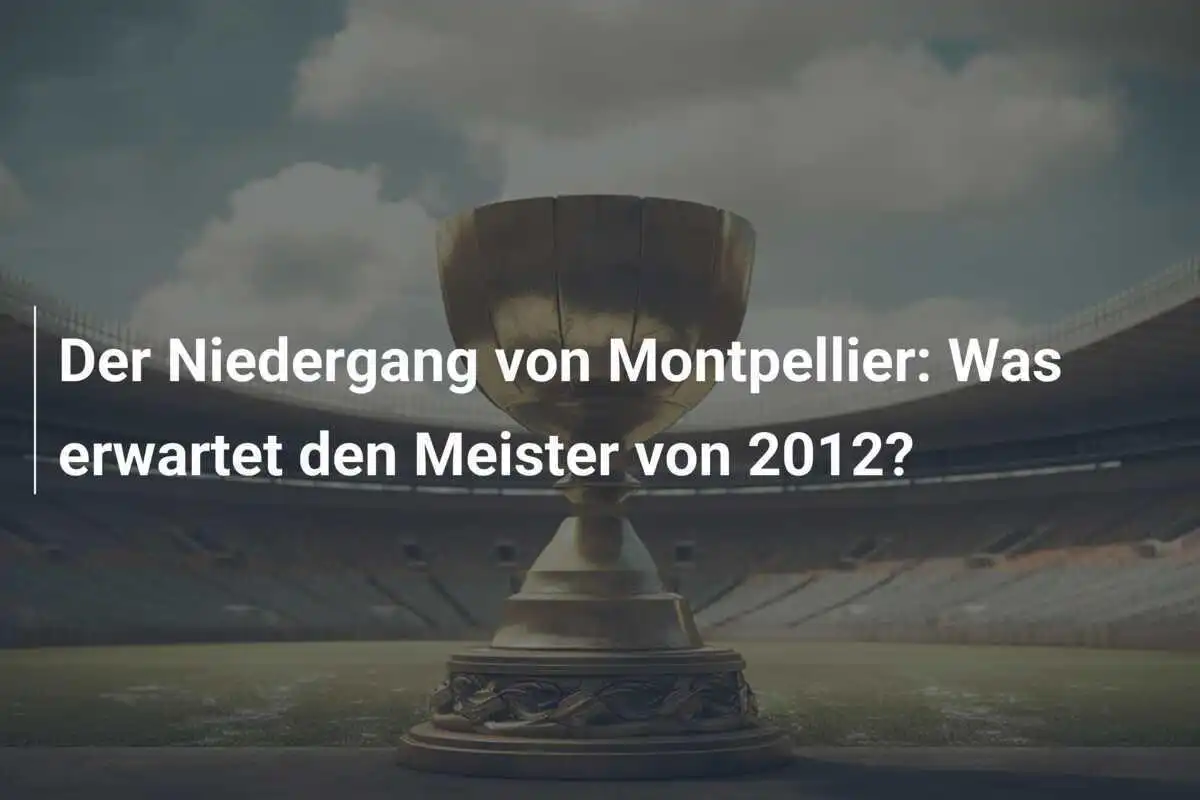 Der Niedergang von Montpellier: Was erwartet den Meister von 2012?