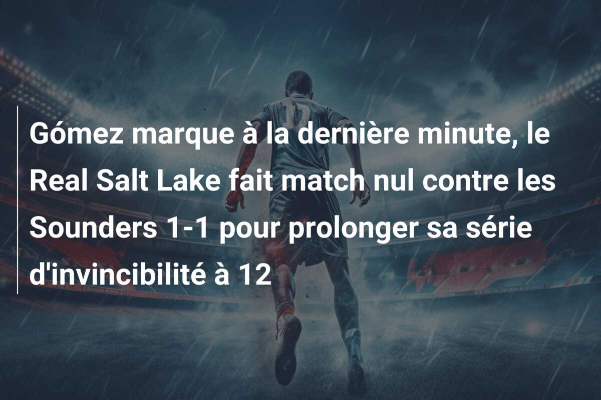 Gómez marque à la dernière minute, le Real Salt Lake fait match nul contre les Sounders 1-1 pour prolonger sa série d’invincibilité à 12
