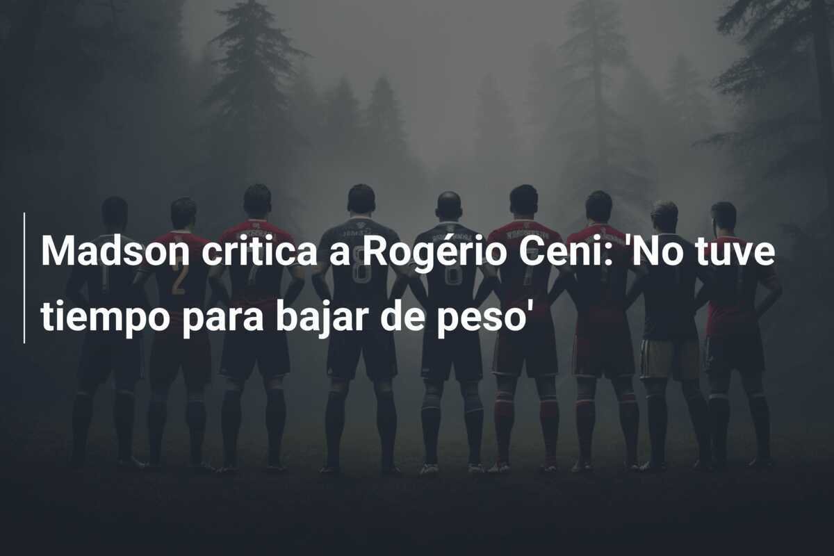 Madson critica a Rogério Ceni: 'No tuve tiempo para bajar de peso'