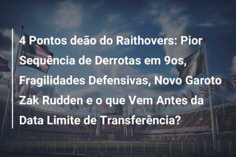 4 Pontos deão do Raithovers: Pior Sequência de Derrotas em 9os, Fragilidades Defensivas, Novo Garoto Zak Rudden e o que Vem Antes da Data Limite de Transferência?