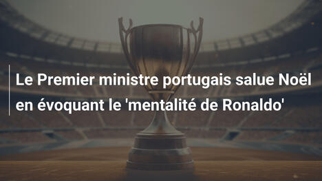 Le Premier ministre portugais salue Noël en évoquant le 'mentalité de Ronaldo'