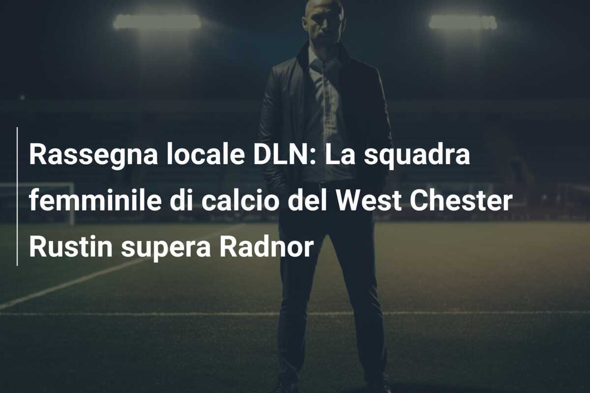 Rassegna locale DLN: La squadra femminile di calcio del West Chester Rustin supera Radnor