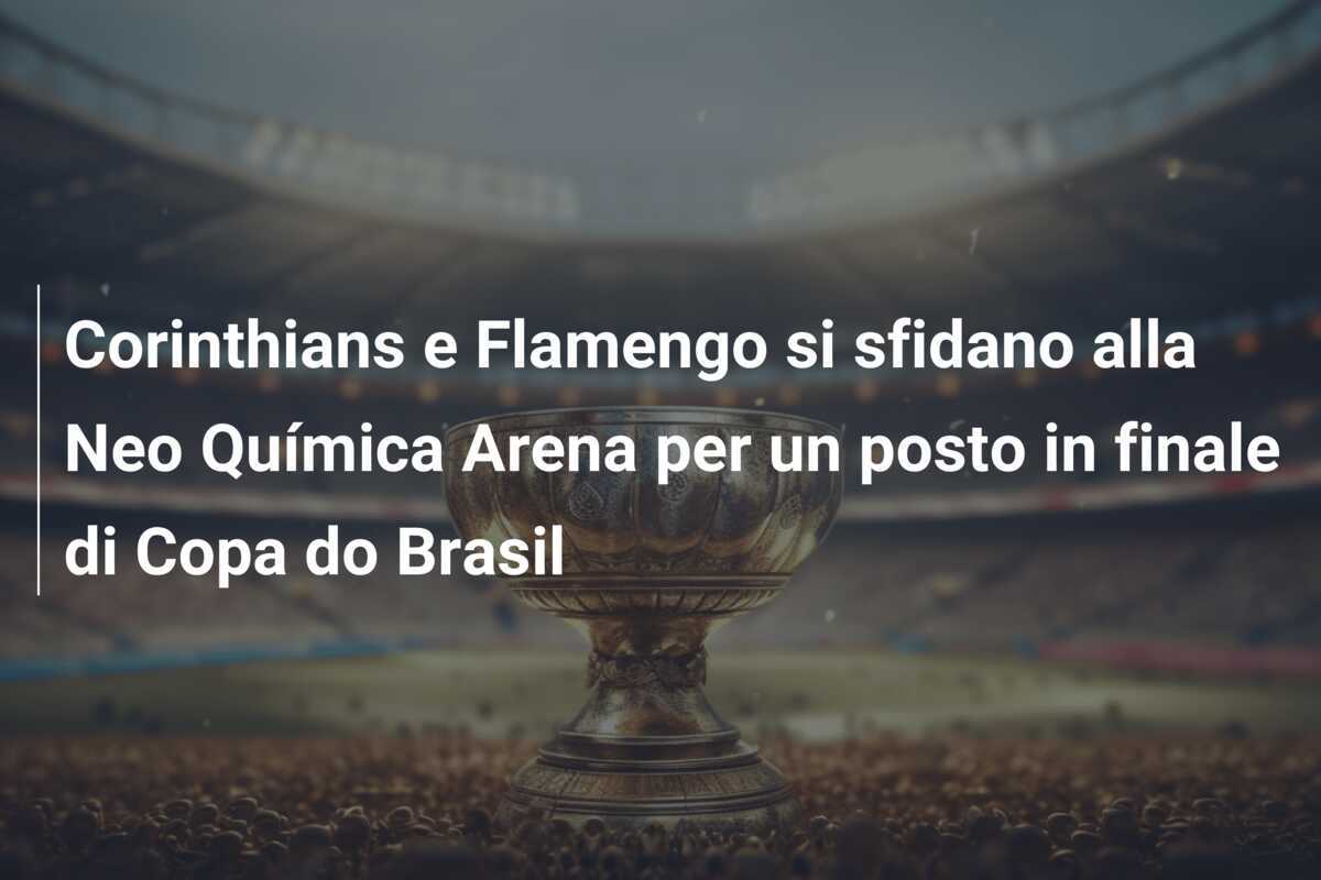 Corinthians e Flamengo si sfidano alla Neo Química Arena per un posto in finale di Copa do Brasil