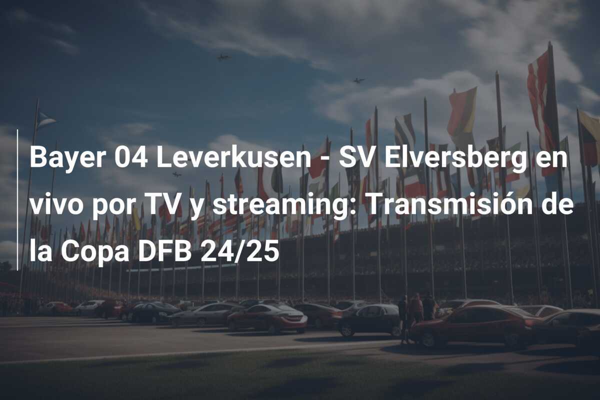 Bayer 04 Leverkusen - SV Elversberg en vivo por TV y streaming: Transmisión de la Copa DFB 24/25