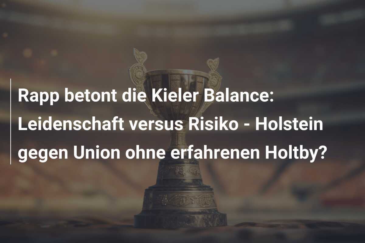 Rapp betont die Kieler Balance: Leidenschaft versus Risiko - Holstein gegen Union ohne erfahrenen Holtby?