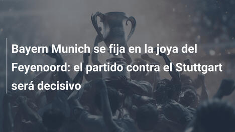 Bayern Munich se fija en la joya del Feyenoord: el partido contra el Stuttgart será decisivo