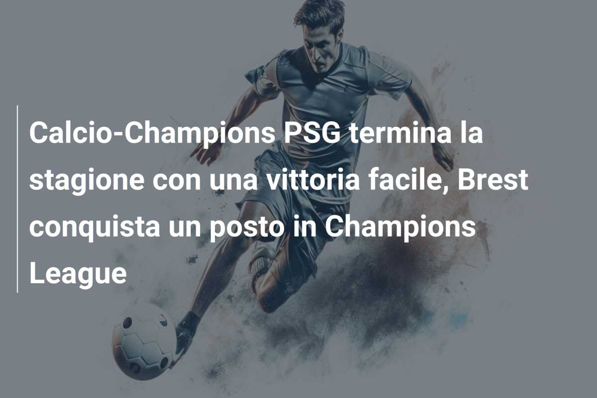 Calcio-Champions PSG termina la stagione con una vittoria facile, Brest conquista un posto in Champions League