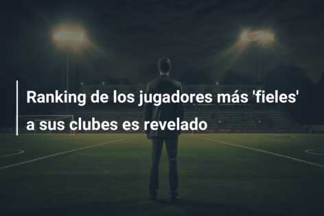 Ranking de los jugadores más ‘fieles’ a sus clubes es revelado