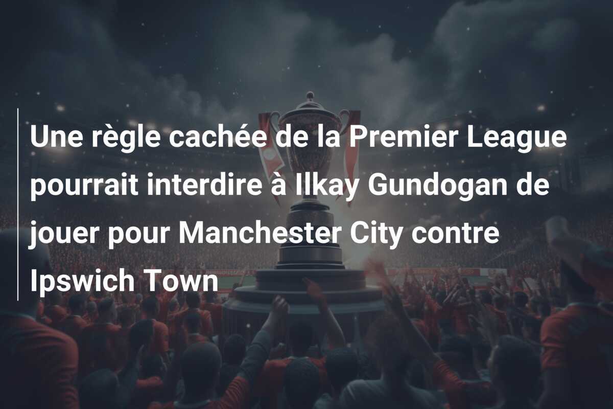 Une règle cachée de la Premier League pourrait interdire à Ilkay Gundogan de jouer pour Manchester City contre Ipswich Town