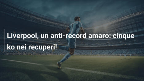 Liverpool, un anti-record amaro: cinque ko nei recuperi!