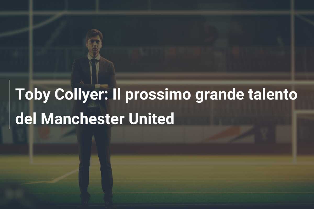 Toby Collyer: Il prossimo grande talento del Manchester United