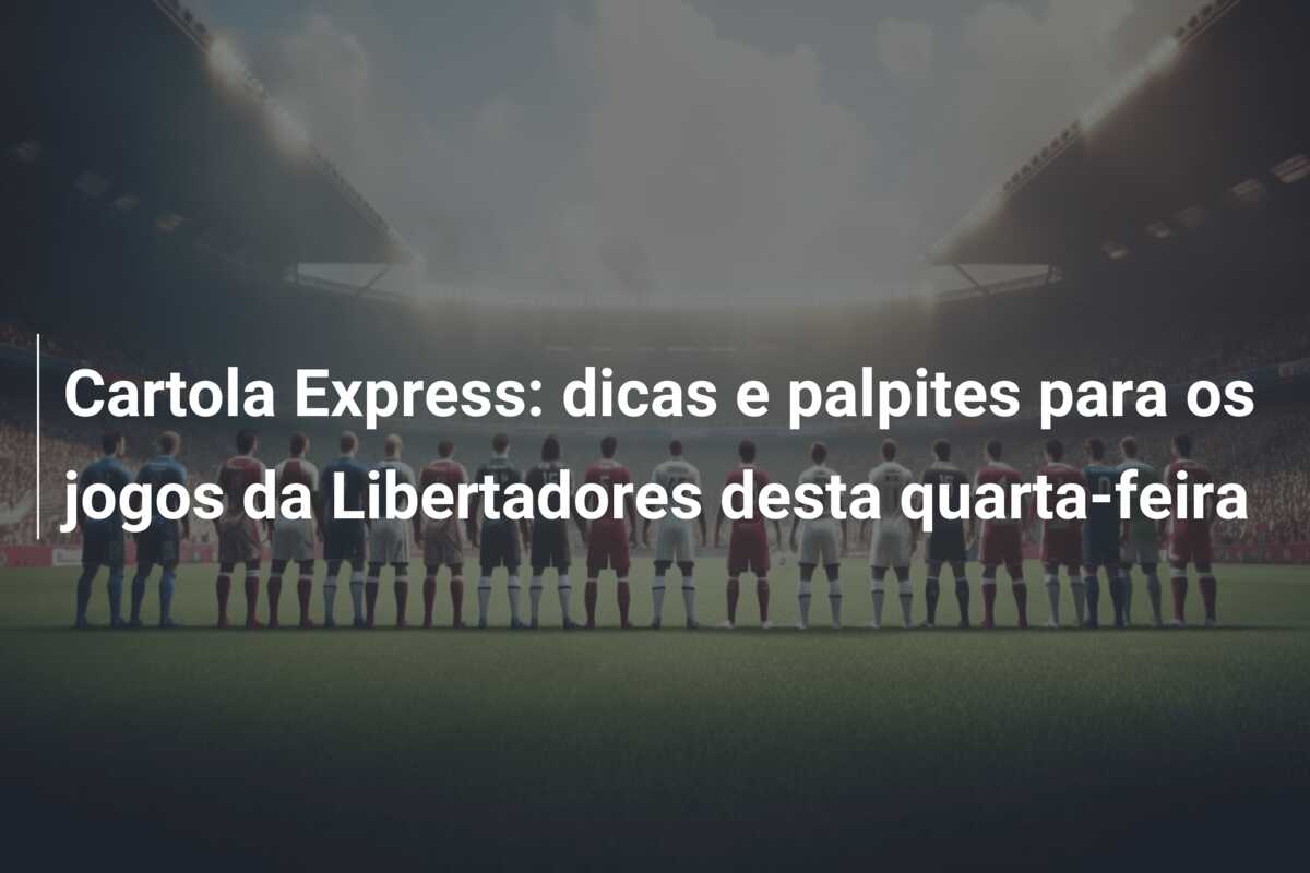 Cartola Express: dicas e palpites para os jogos da Libertadores desta quarta-feira