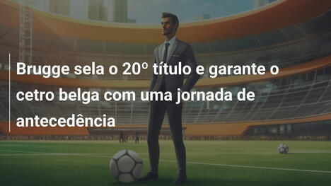 Brugge sela o 20º título e garante o cetro belga com uma jornada de antecedência