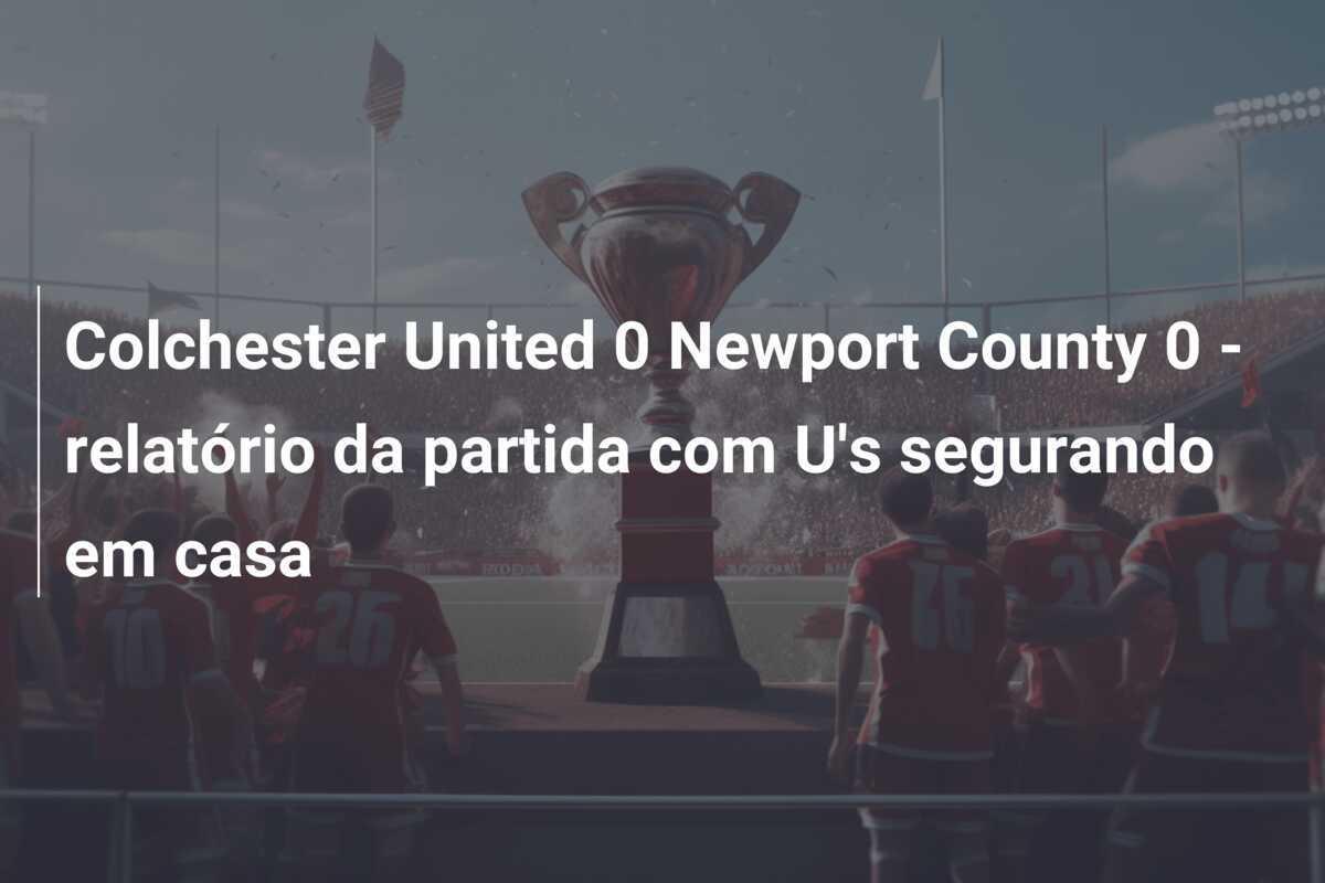 Colchester United 0 Newport County 0 - relatório da partida com U's segurando em casa