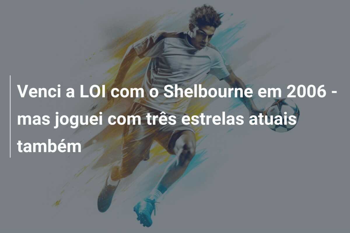 Venci a LOI com o Shelbourne em 2006 - mas joguei com três estrelas atuais também