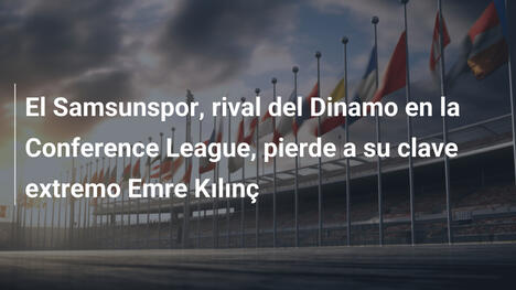 El Samsunspor, rival del Dinamo en la Conference League, pierde a su clave extremo Emre Kılınç