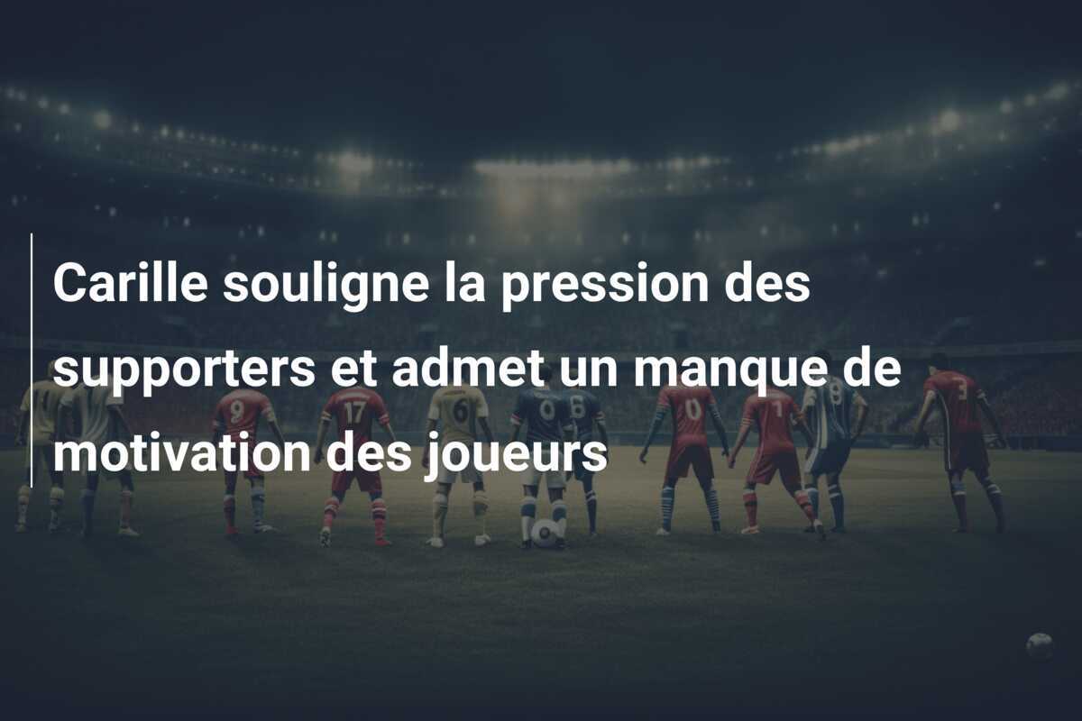 Carille souligne la pression des supporters et admet un manque de motivation des joueurs