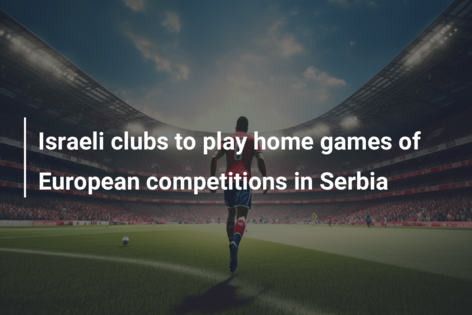 Israeli clubs to play home games of European competitions in Serbia