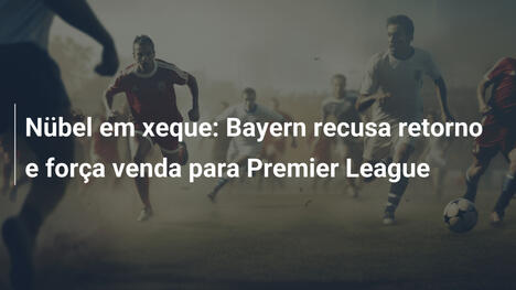 Nübel em xeque: Bayern recusa retorno e força venda para Premier League