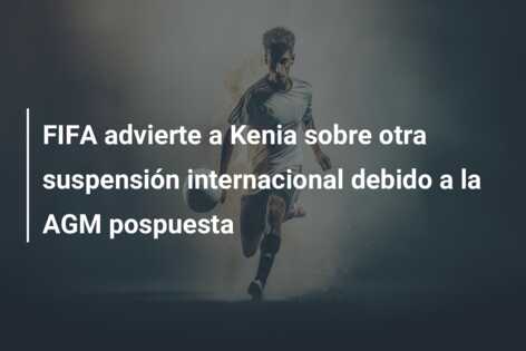 FIFA advierte a Kenia sobre otra suspensión internacional debido a la AGM pospuesta