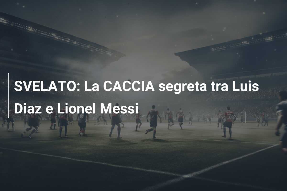 SVELATO: La CACCIA segreta tra Luis Diaz e Lionel Messi