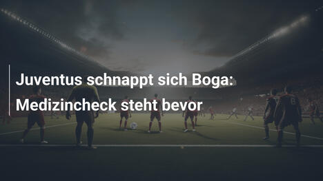Juventus schnappt sich Boga: Medizincheck steht bevor