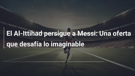 El Al-Ittihad persigue a Messi: Una oferta que desafía lo imaginable