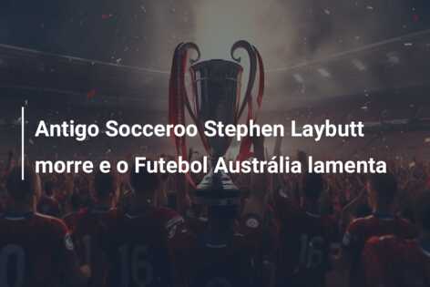 Antigo Socceroo Stephen Laybutt morre e o Futebol Austrália lamenta