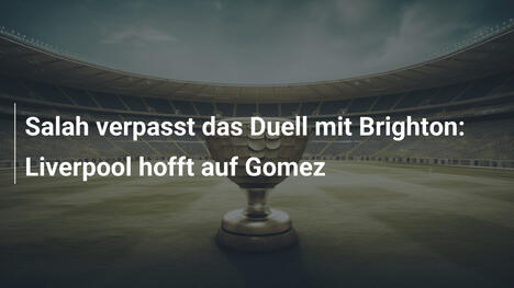 Salah verpasst das Duell mit Brighton: Liverpool hofft auf Gomez