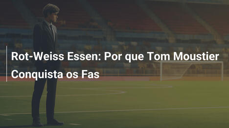 Rot-Weiss Essen: Por que Tom Moustier Conquista os Fas