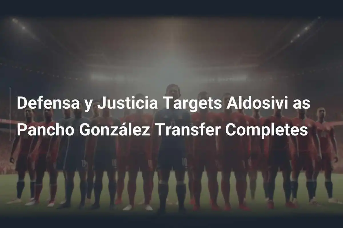 Defensa y Justicia มุ่งมั่นเตรียมพร้อมพบ Aldosivi หลังเสร็จสิ้นการย้ายทีมของ Pancho González