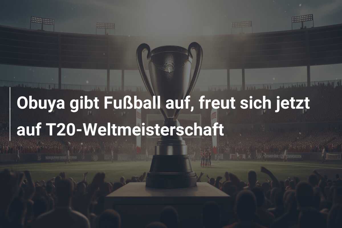 Obuya gibt Fußball auf, freut sich jetzt auf T20-Weltmeisterschaft
