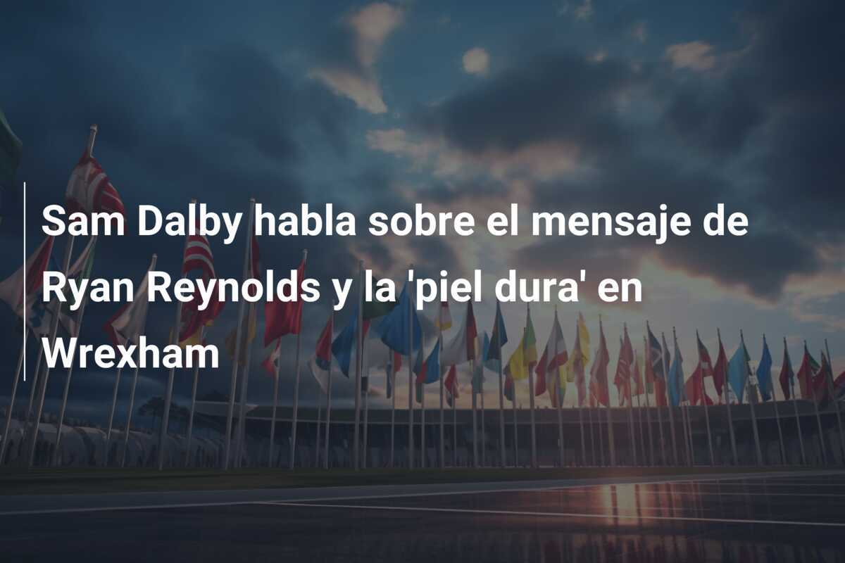 Sam Dalby habla sobre el mensaje de Ryan Reynolds y la 'piel dura' en Wrexham