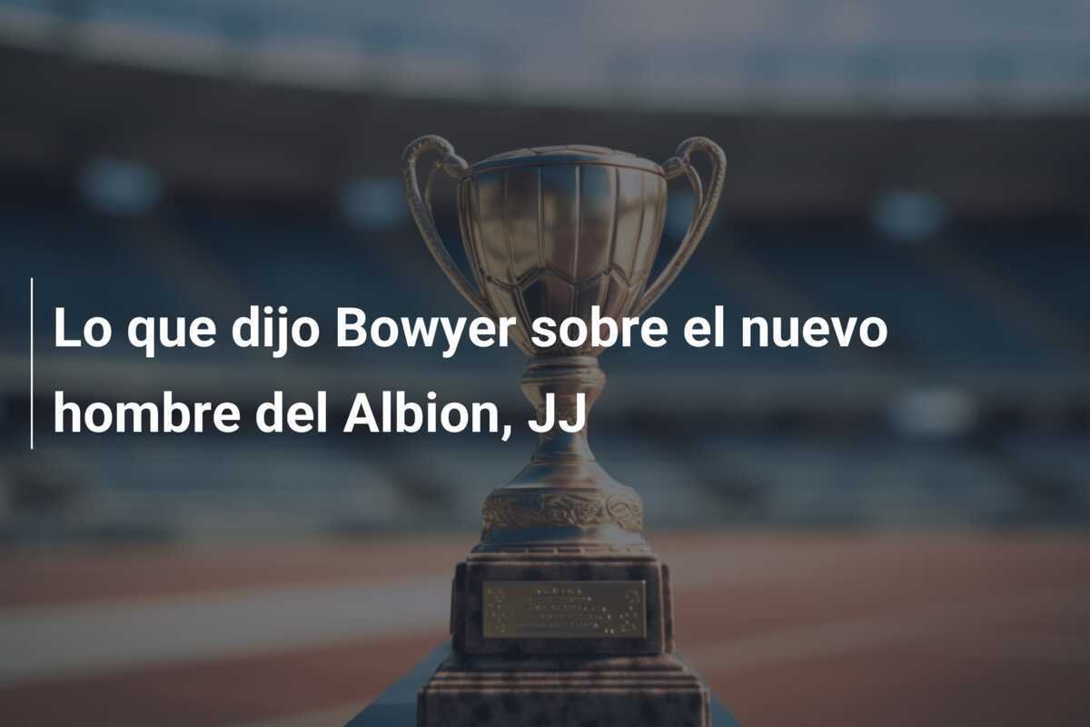 Lo que dijo Bowyer sobre el nuevo hombre del Albion, JJ