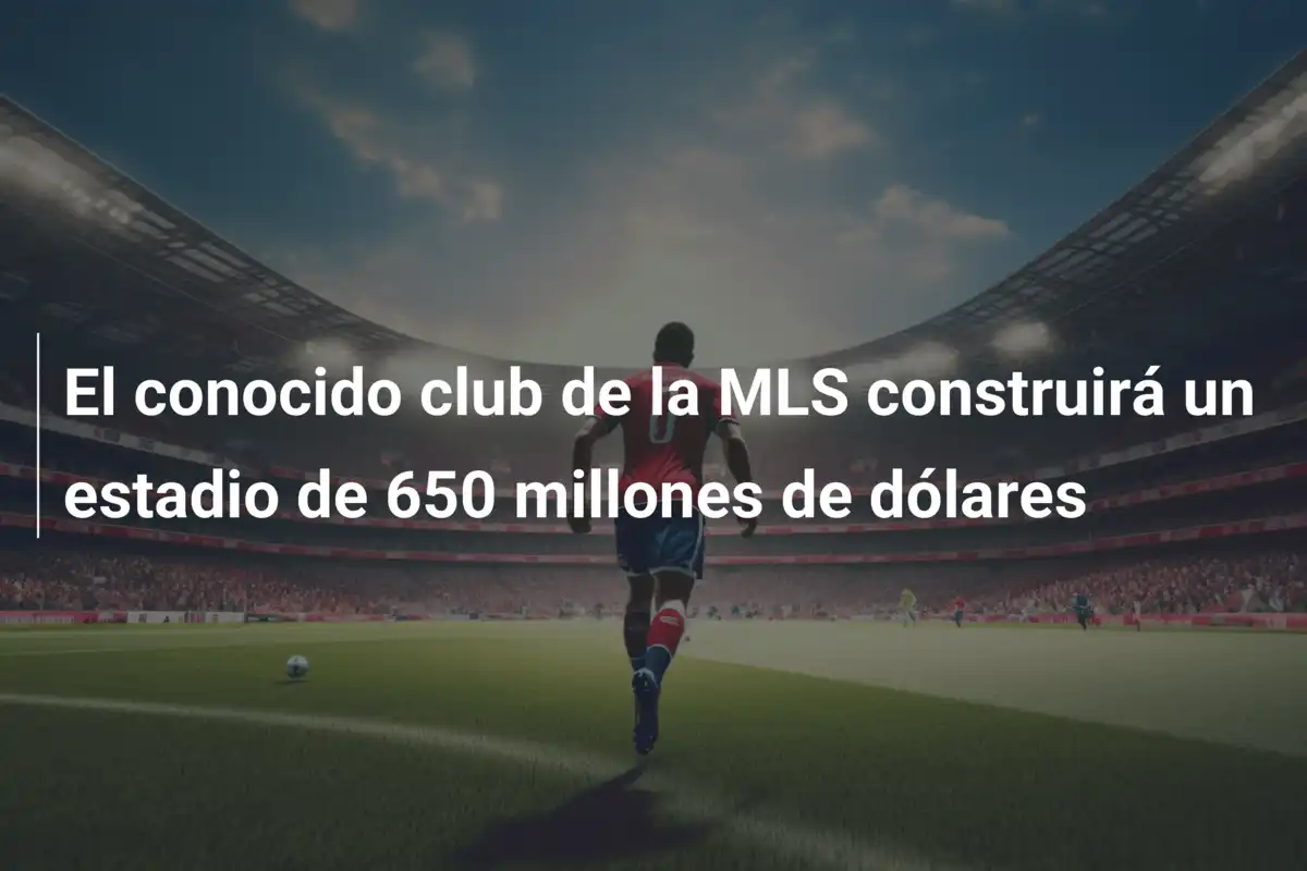 El conocido club de la MLS construirá un estadio de 650 millones de dólares