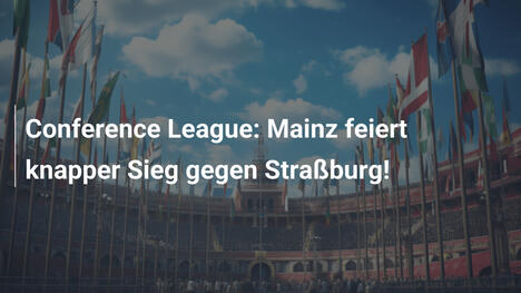 Conference League: Mainz feiert knapper Sieg gegen Straßburg!