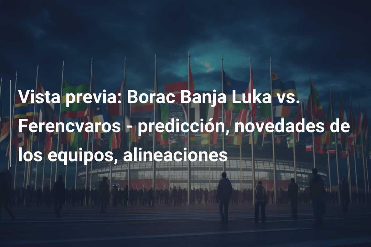 Vista previa: Borac Banja Luka vs. Ferencvaros – predicción, novedades de los equipos, alineaciones