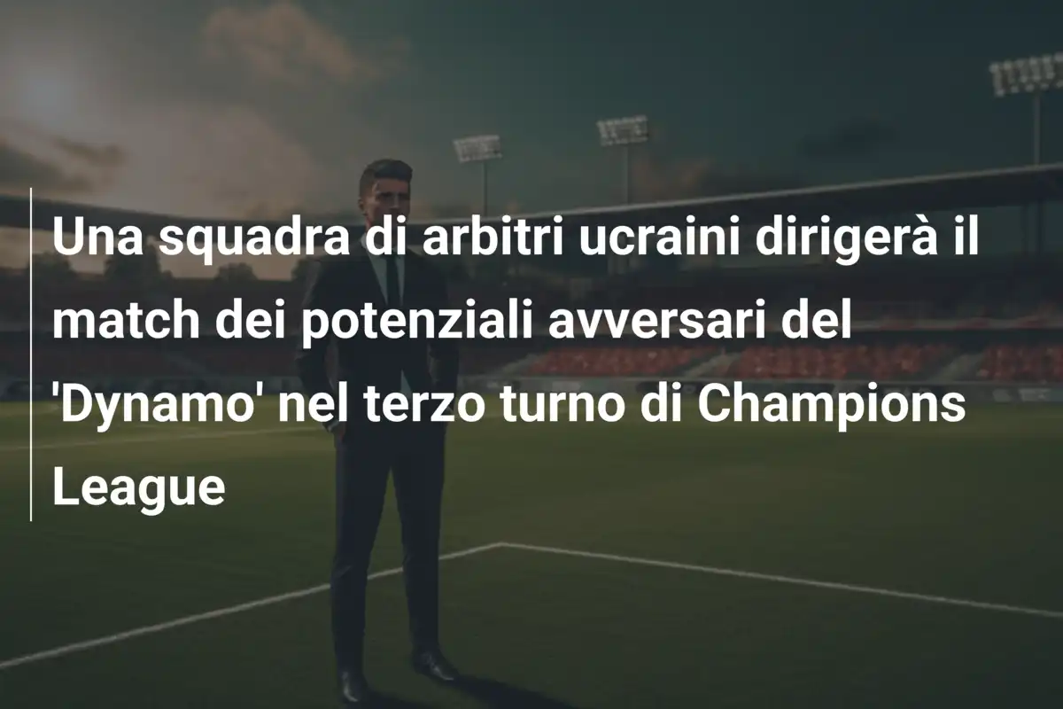 Una squadra di arbitri ucraini dirigerà il match dei potenziali avversari del 'Dynamo' nel terzo turno di Champions League