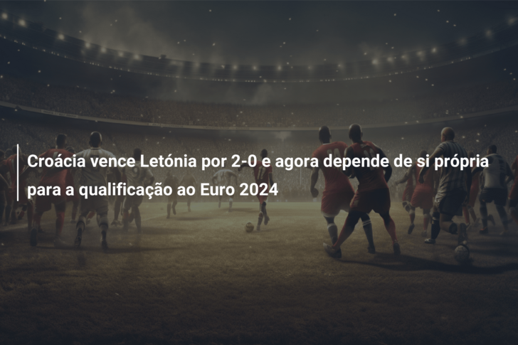 Croácia vence Letónia por 2-0 e agora depende de si própria para a qualificação ao Euro 2024