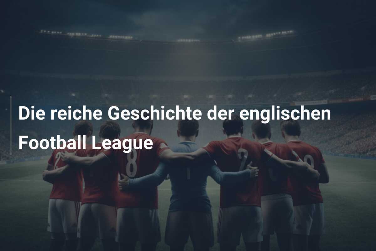 Die reiche Geschichte der englischen Football League