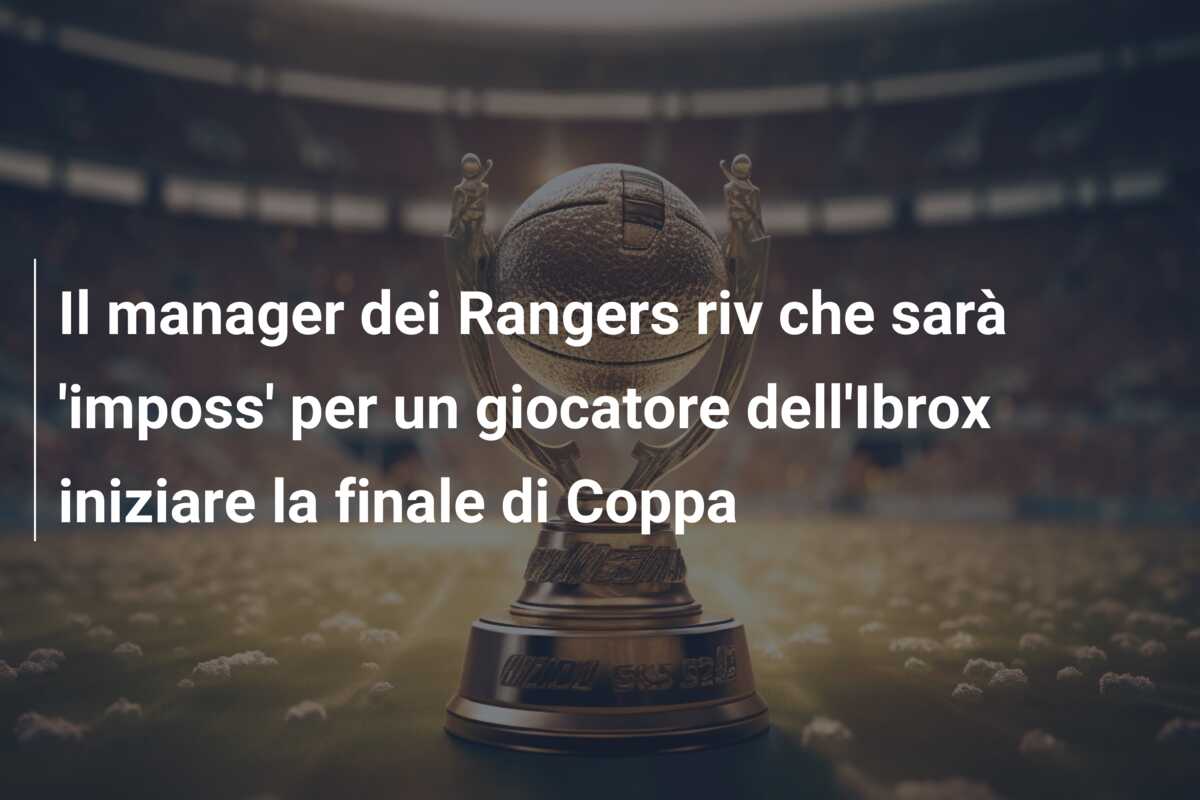 Il manager dei Rangers riv che sarà ‘imposs’ per un giocatore dell’Ibrox iniziare la finale di Coppa