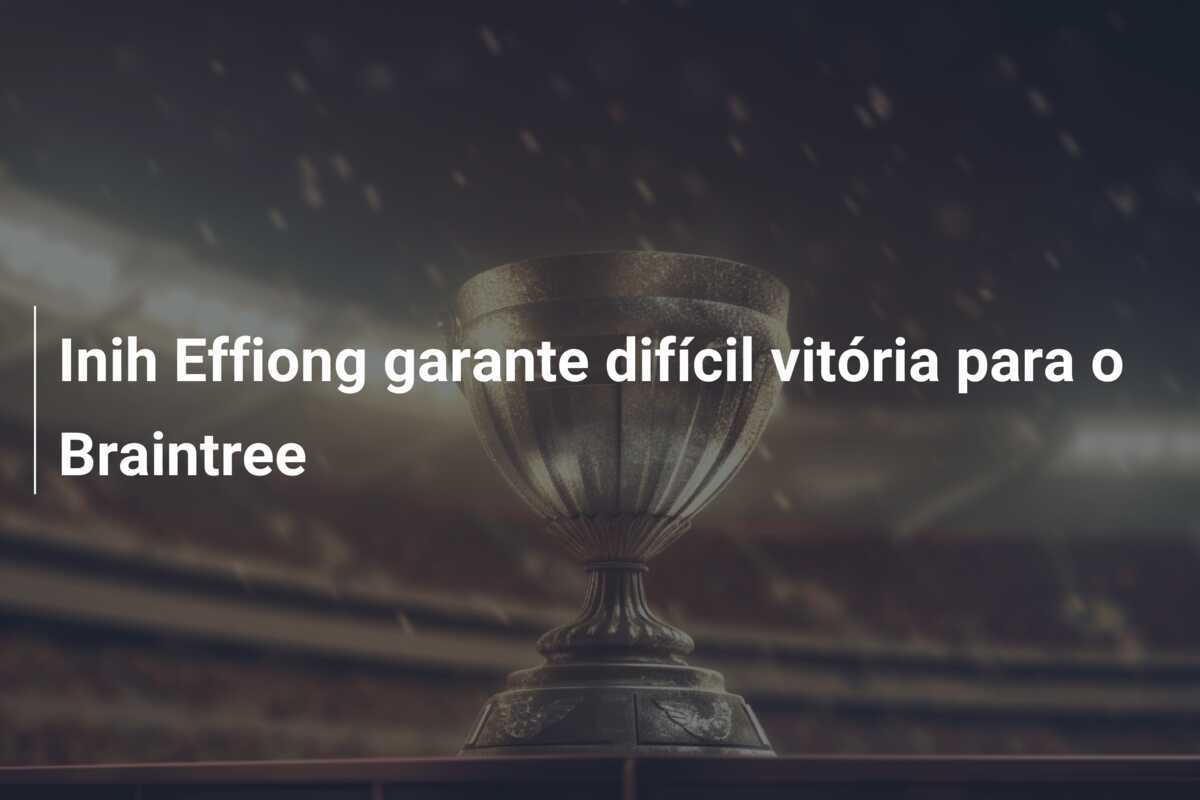Inih Effiong garante difícil vitória para o Braintree