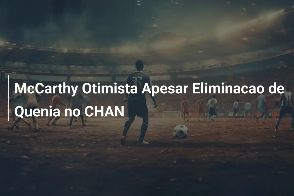 McCarthy Otimista Apesar Eliminacao de Quenia no CHAN