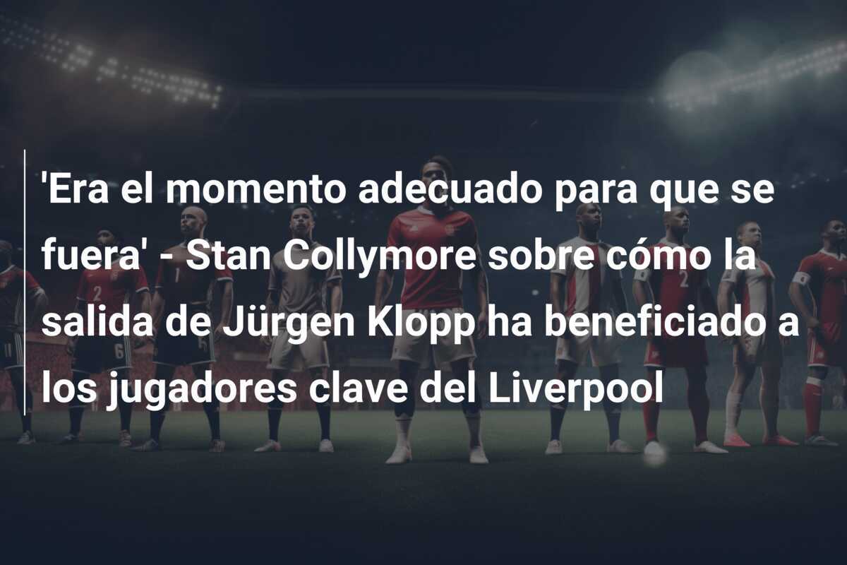 'Era el momento adecuado para que se fuera' - Stan Collymore sobre cómo la salida de Jürgen Klopp ha beneficiado a los jugadores clave del Liverpool